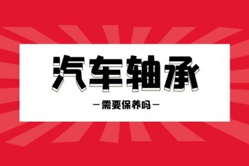 汽车轴承需要保养吗