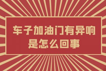 车子加油门有异响是怎么回事