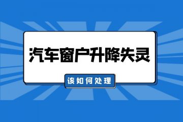 汽车窗户升降失灵该如何处理