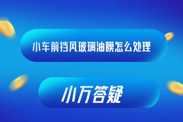 小车前挡风玻璃油膜怎么处理