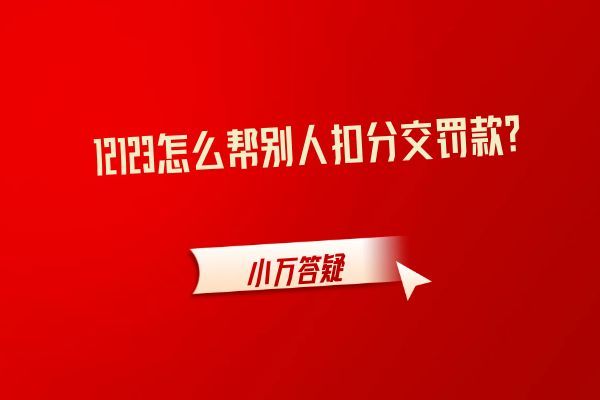 12123怎么帮别人扣分交罚款？